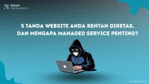 5 Tanda Website Anda Rentan Diretas, dan Mengapa Managed Service Penting?
